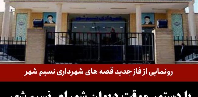 رونمایی از فاز جدید قصه های شهرداری نسیم شهر/ با دستور موقت دیوان شورای نسیم شهر حق انتخاب شهردار جدید ندارد